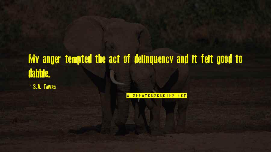 Brisbane Quotes By S.A. Tawks: My anger tempted the act of delinquency and