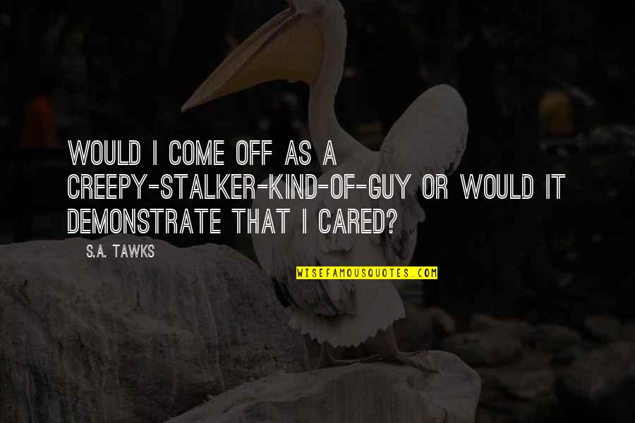 Brisbane Quotes By S.A. Tawks: Would I come off as a creepy-stalker-kind-of-guy or