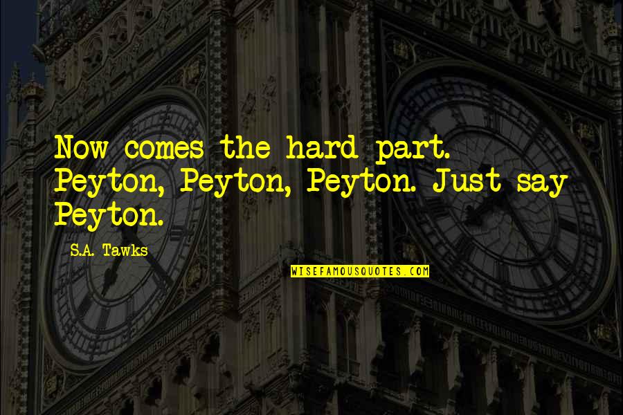 Brisbane Quotes By S.A. Tawks: Now comes the hard part. Peyton, Peyton, Peyton.