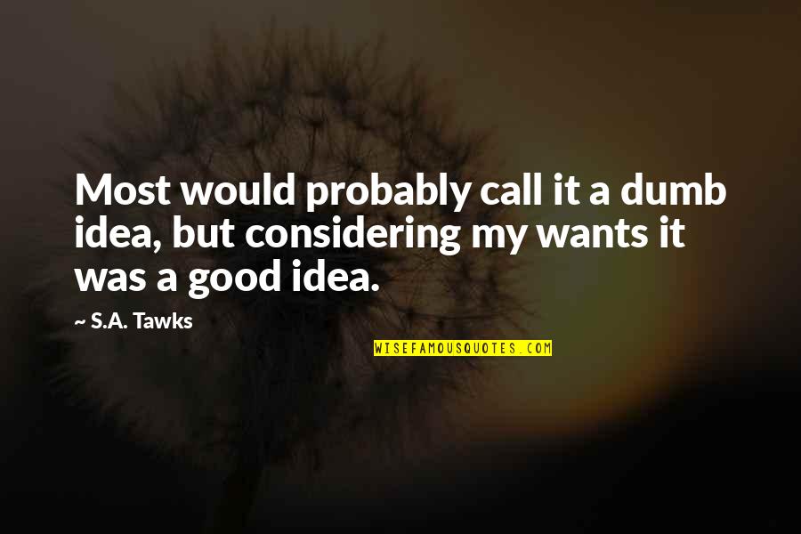 Brisbane Quotes By S.A. Tawks: Most would probably call it a dumb idea,