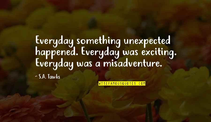 Brisbane Quotes By S.A. Tawks: Everyday something unexpected happened. Everyday was exciting. Everyday