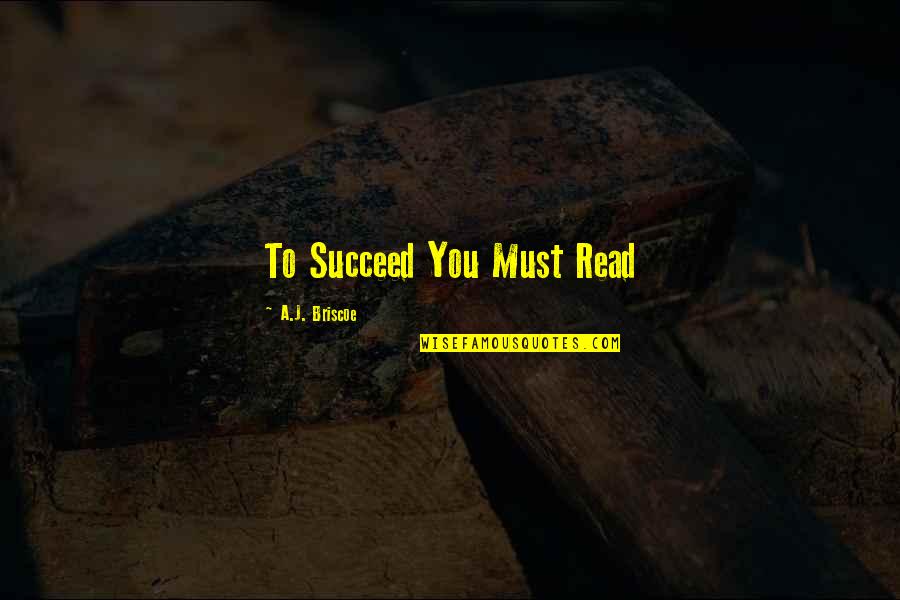 Briscoe Quotes By A.J. Briscoe: To Succeed You Must Read