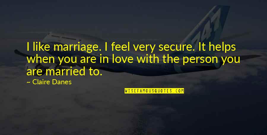 Briseis In The Iliad Quotes By Claire Danes: I like marriage. I feel very secure. It