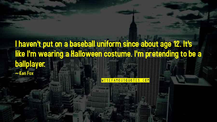 Briseyda Y Quotes By Ken Fox: I haven't put on a baseball uniform since Briseyda Y Quotes By Ken Fox: I haven't put on a baseball uniform since