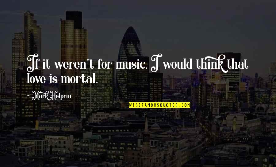 Briseyda Y Quotes By Mark Helprin: If it weren't for music, I would think Briseyda Y Quotes By Mark Helprin: If it weren't for music, I would think