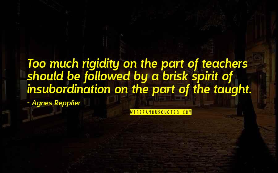 Brisk Quotes By Agnes Repplier: Too much rigidity on the part of teachers