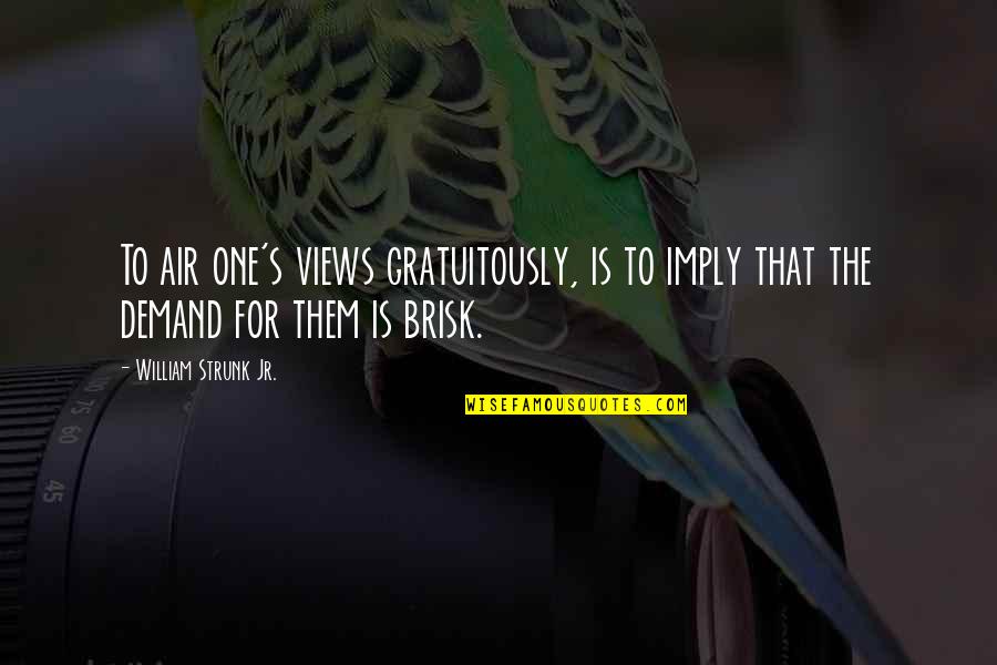 Brisk Quotes By William Strunk Jr.: To air one's views gratuitously, is to imply
