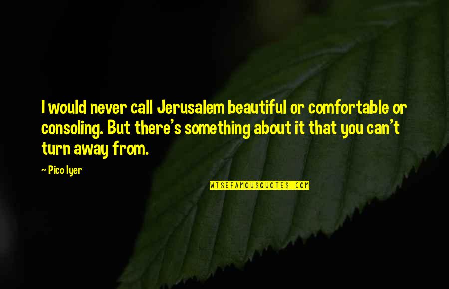 Brisk Walking Quotes By Pico Iyer: I would never call Jerusalem beautiful or comfortable
