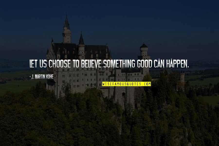 Briski Hardware Quotes By J. Martin Kohe: Let us choose to believe something good can