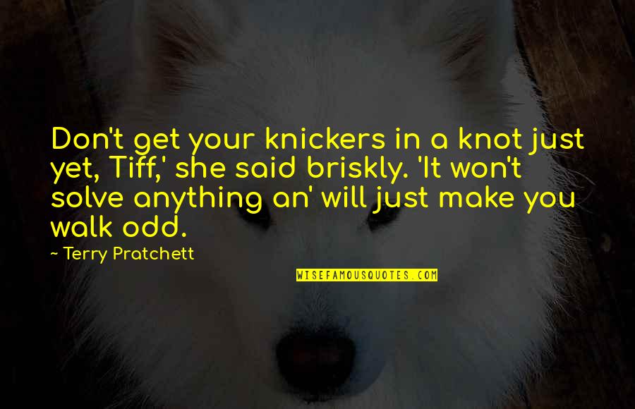 Briskly Quotes By Terry Pratchett: Don't get your knickers in a knot just