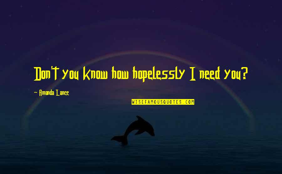 Brissie Quotes By Amanda Lance: Don't you know how hopelessly I need you?
