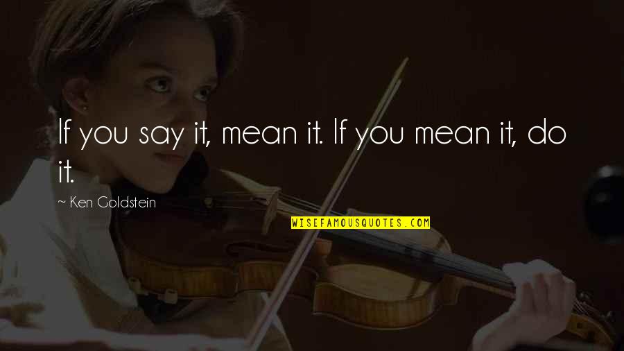 Bristell S Lsa Quotes By Ken Goldstein: If you say it, mean it. If you Bristell S Lsa Quotes By Ken Goldstein: If you say it, mean it. If you
