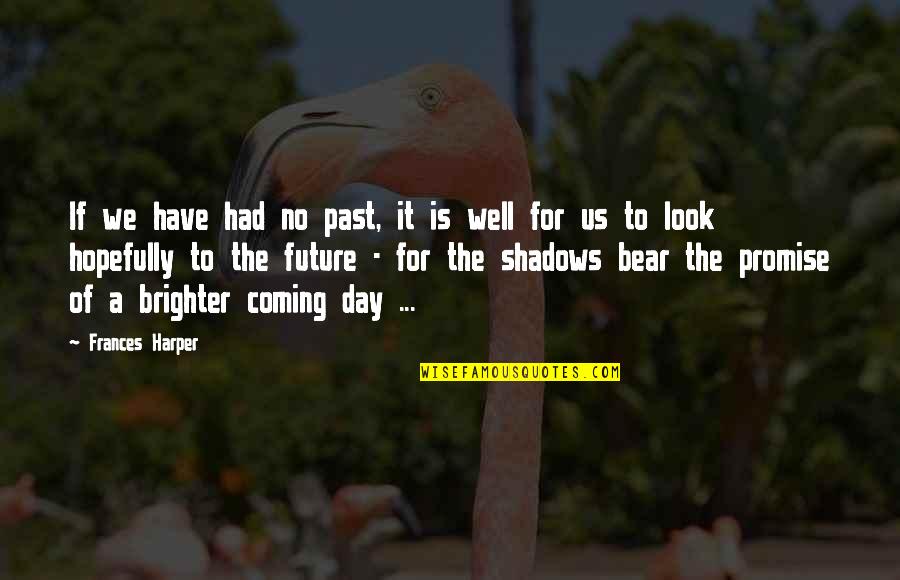 Bristi Quotes By Frances Harper: If we have had no past, it is