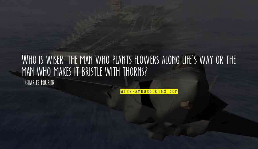 Bristle Quotes By Charles Fourier: Who is wiser: the man who plants flowers