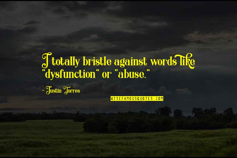 Bristle Quotes By Justin Torres: I totally bristle against words like "dysfunction" or