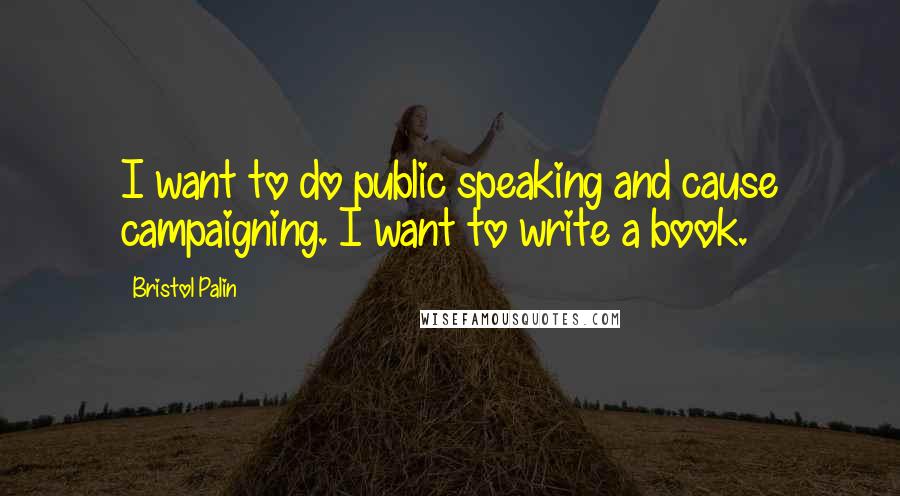 Bristol Palin quotes: I want to do public speaking and cause campaigning. I want to write a book.