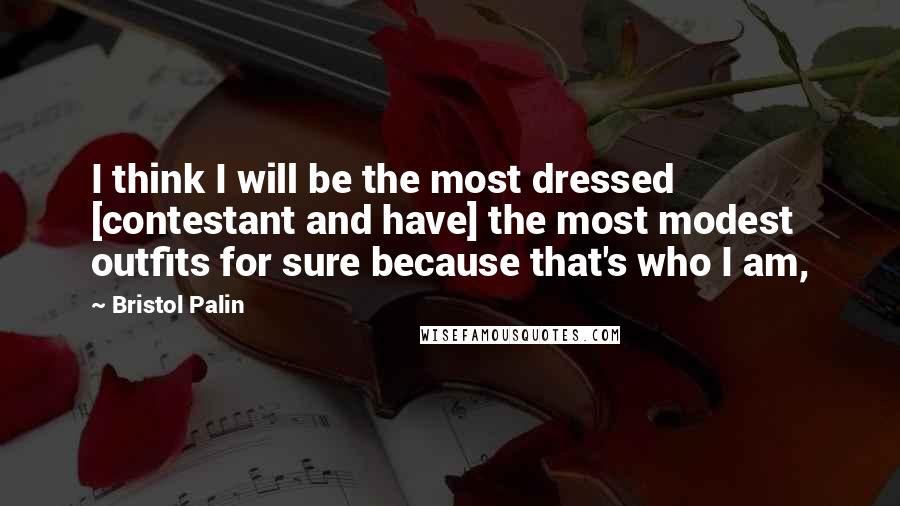 Bristol Palin quotes: I think I will be the most dressed [contestant and have] the most modest outfits for sure because that's who I am,