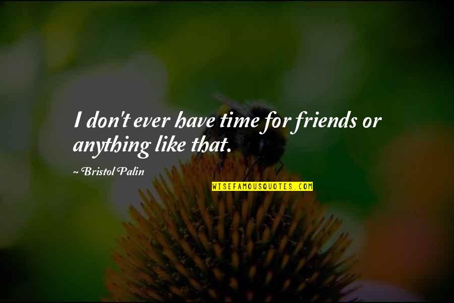 Bristol Palin Quotes By Bristol Palin: I don't ever have time for friends or Bristol Palin Quotes By Bristol Palin: I don't ever have time for friends or