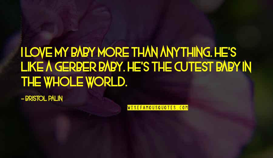 Bristol Palin Quotes By Bristol Palin: I love my baby more than anything. He's Bristol Palin Quotes By Bristol Palin: I love my baby more than anything. He's