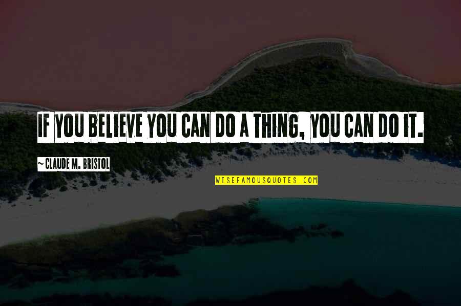 Bristol Quotes By Claude M. Bristol: If you believe you can do a thing,