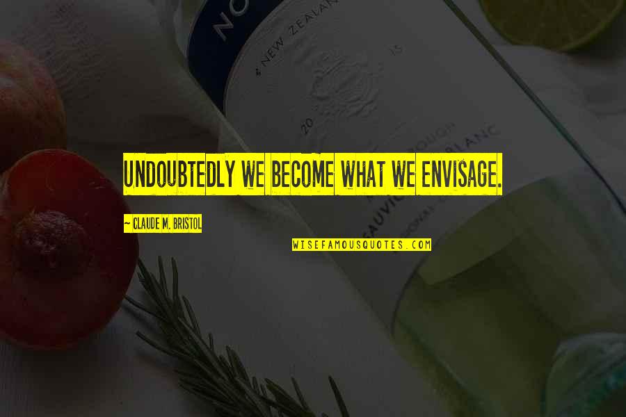 Bristol Quotes By Claude M. Bristol: Undoubtedly we become what we envisage. Bristol Quotes By Claude M. Bristol: Undoubtedly we become what we envisage.