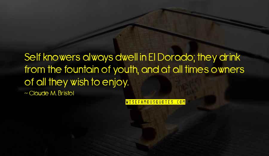 Bristol Quotes By Claude M. Bristol: Self knowers always dwell in El Dorado; they Bristol Quotes By Claude M. Bristol: Self knowers always dwell in El Dorado; they