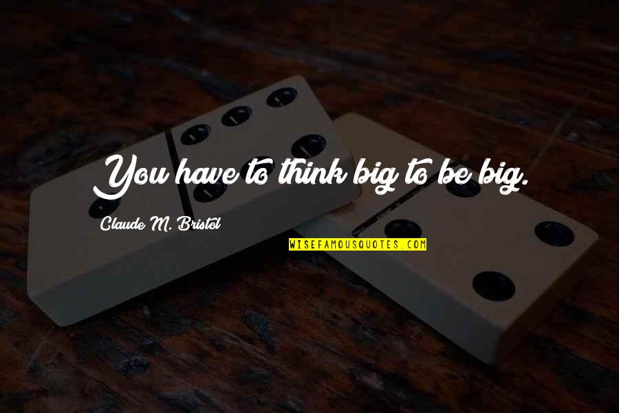 Bristol Quotes By Claude M. Bristol: You have to think big to be big.