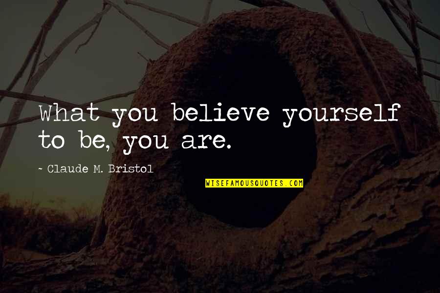 Bristol Quotes By Claude M. Bristol: What you believe yourself to be, you are.