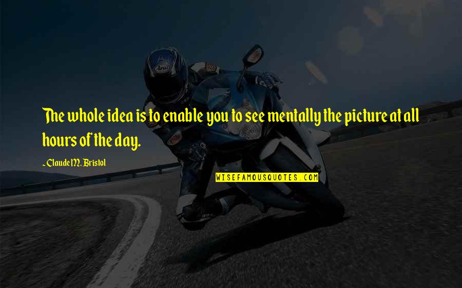 Bristol Quotes By Claude M. Bristol: The whole idea is to enable you to