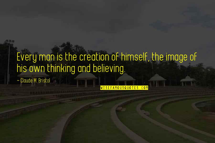 Bristol Quotes By Claude M. Bristol: Every man is the creation of himself, the