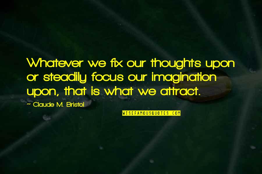 Bristol Quotes By Claude M. Bristol: Whatever we fix our thoughts upon or steadily