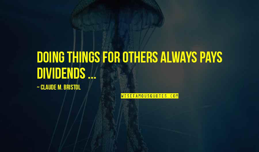 Bristol Quotes By Claude M. Bristol: Doing things for others always pays dividends ...