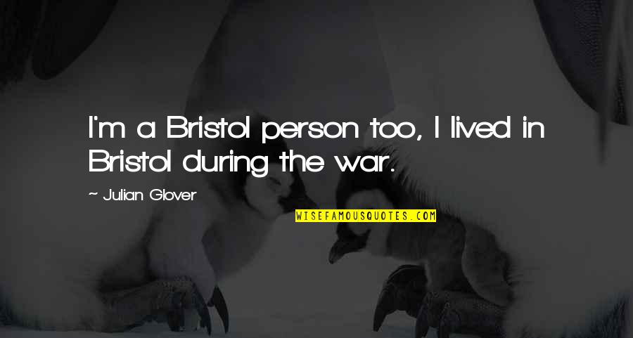 Bristol Quotes By Julian Glover: I'm a Bristol person too, I lived in Bristol Quotes By Julian Glover: I'm a Bristol person too, I lived in