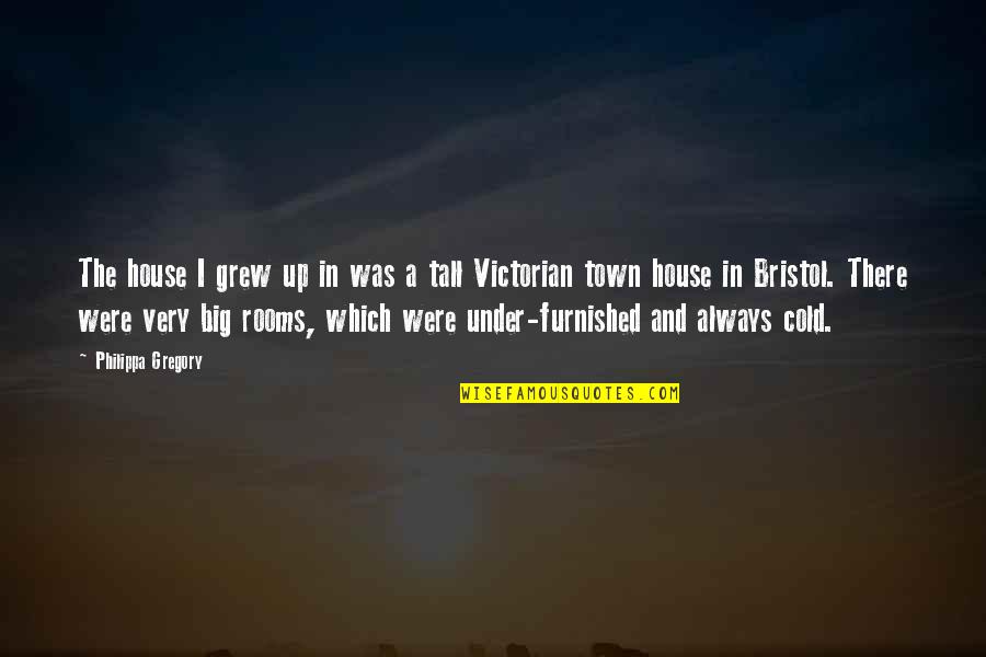 Bristol Quotes By Philippa Gregory: The house I grew up in was a Bristol Quotes By Philippa Gregory: The house I grew up in was a