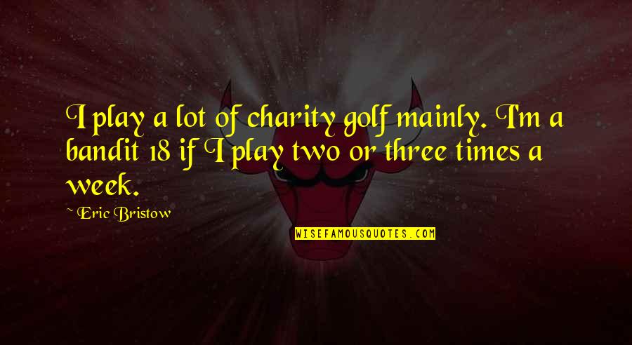 Bristow Quotes By Eric Bristow: I play a lot of charity golf mainly.