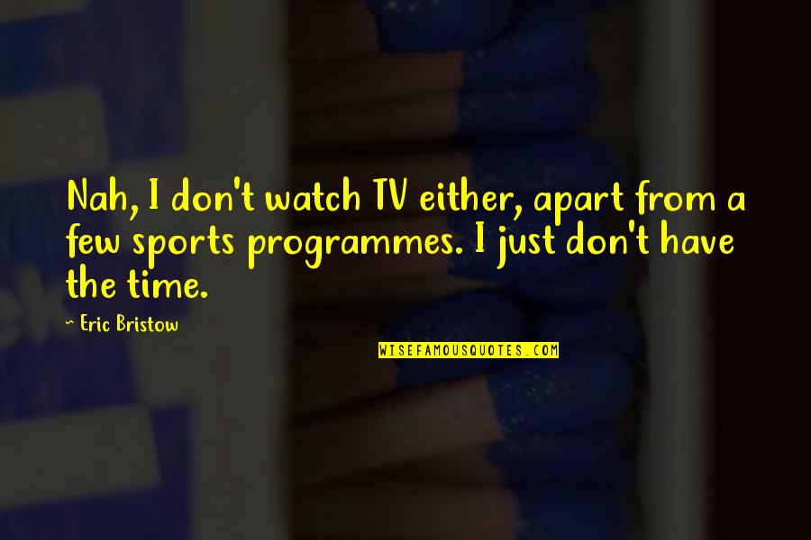 Bristow Quotes By Eric Bristow: Nah, I don't watch TV either, apart from