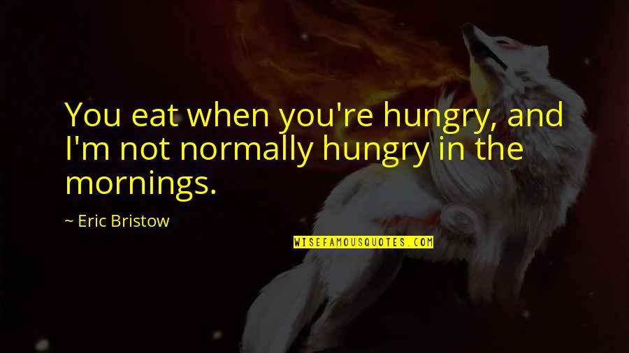 Bristow Quotes By Eric Bristow: You eat when you're hungry, and I'm not