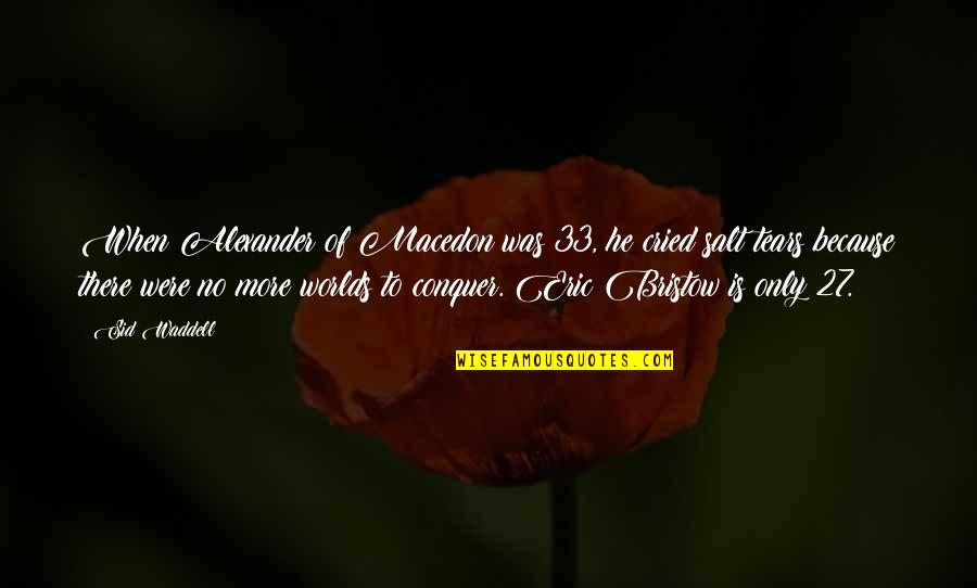 Bristow Quotes By Sid Waddell: When Alexander of Macedon was 33, he cried