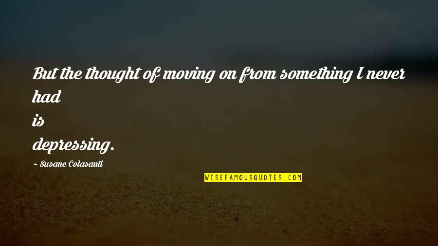 Bristow Quotes By Susane Colasanti: But the thought of moving on from something