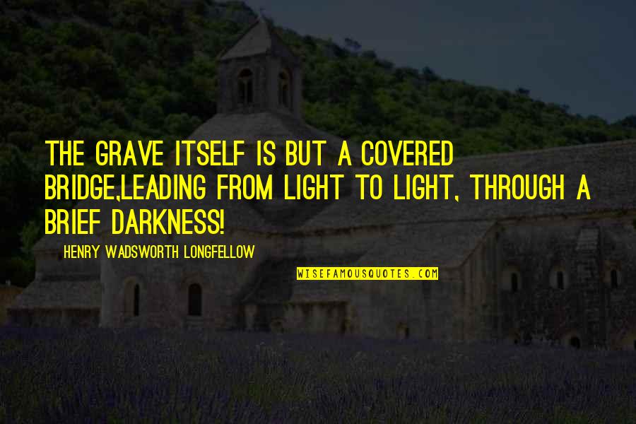 Brisynergy Quotes By Henry Wadsworth Longfellow: The grave itself is but a covered bridge,Leading