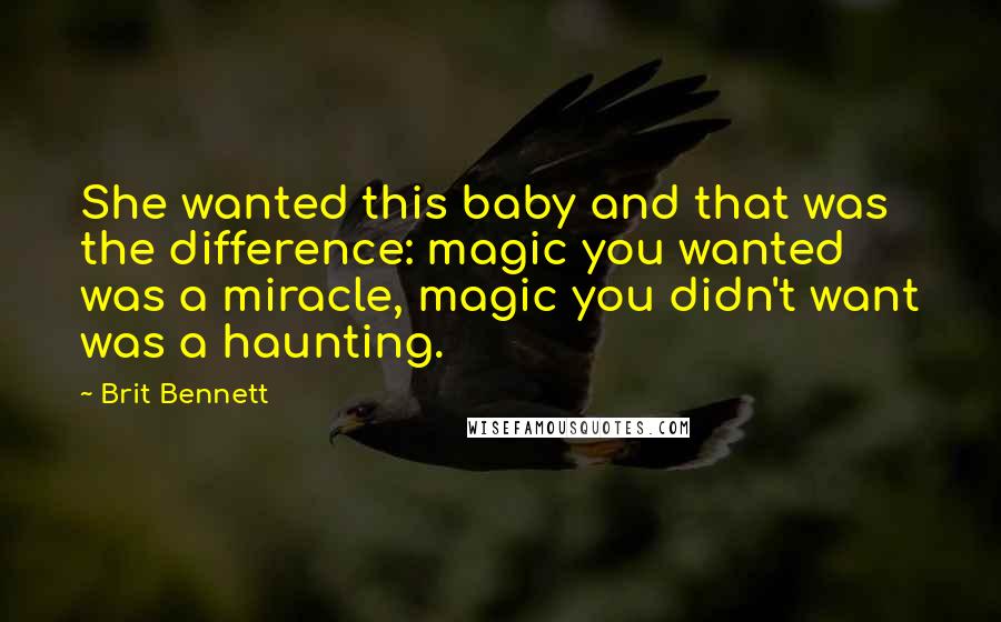 Brit Bennett quotes: She wanted this baby and that was the difference: magic you wanted was a miracle, magic you didn't want was a haunting.