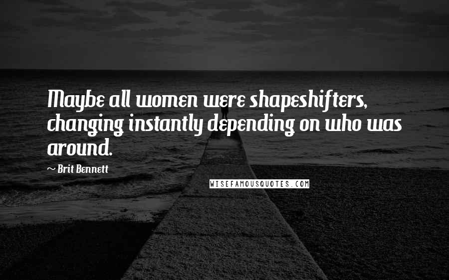 Brit Bennett quotes: Maybe all women were shapeshifters, changing instantly depending on who was around.