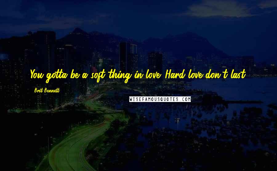 Brit Bennett quotes: You gotta be a soft thing in love. Hard love don't last.