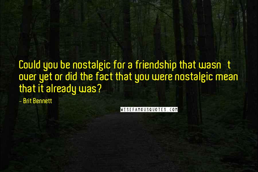 Brit Bennett quotes: Could you be nostalgic for a friendship that wasn't over yet or did the fact that you were nostalgic mean that it already was?