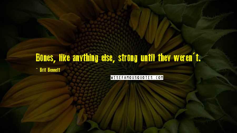 Brit Bennett quotes: Bones, like anything else, strong until they weren't.