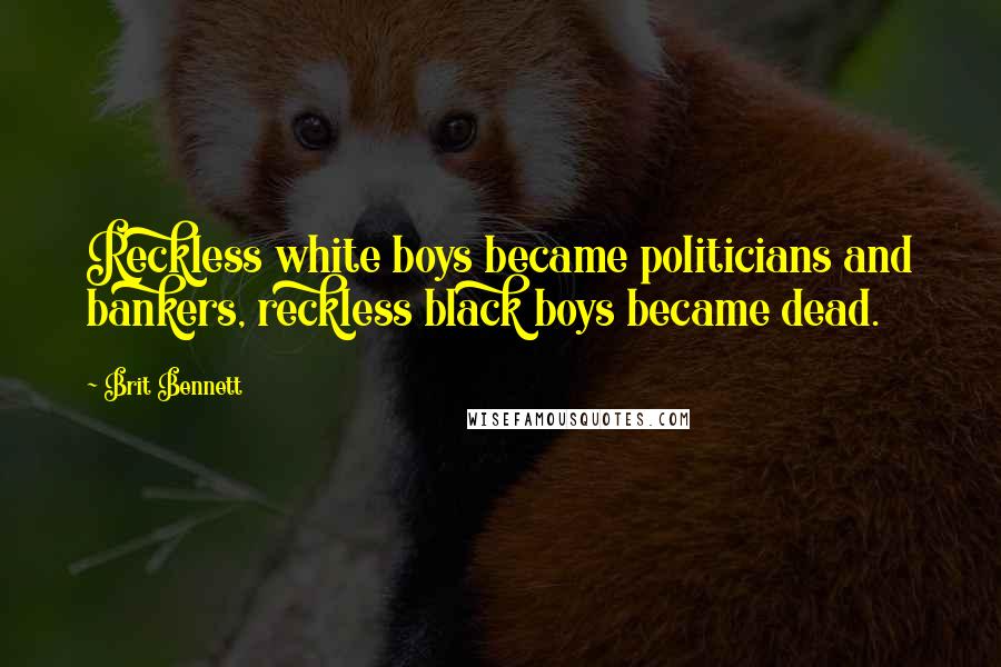 Brit Bennett quotes: Reckless white boys became politicians and bankers, reckless black boys became dead.