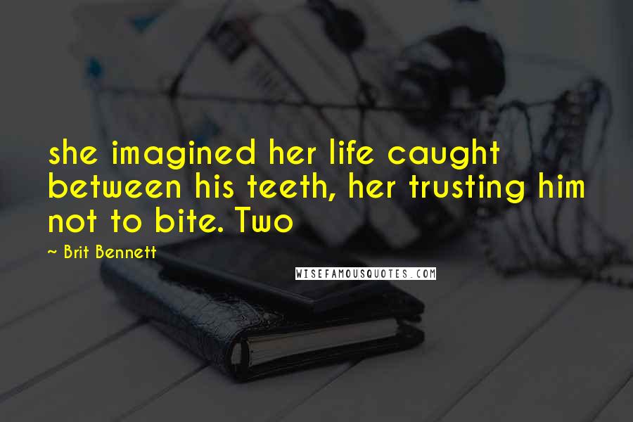 Brit Bennett quotes: she imagined her life caught between his teeth, her trusting him not to bite. Two