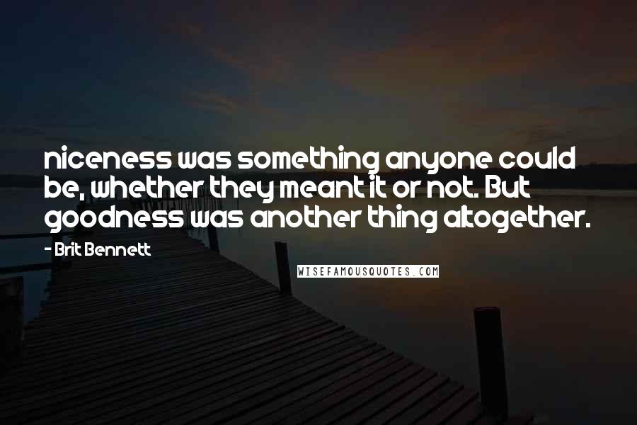 Brit Bennett quotes: niceness was something anyone could be, whether they meant it or not. But goodness was another thing altogether.