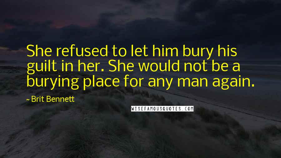 Brit Bennett quotes: She refused to let him bury his guilt in her. She would not be a burying place for any man again.