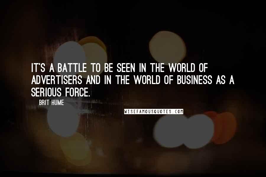 Brit Hume quotes: It's a battle to be seen in the world of advertisers and in the world of business as a serious force.